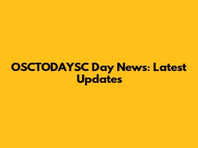 OSCTODAYSC Day News: Latest Updates