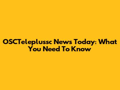 OSCTeleplussc News Today: What You Need To Know