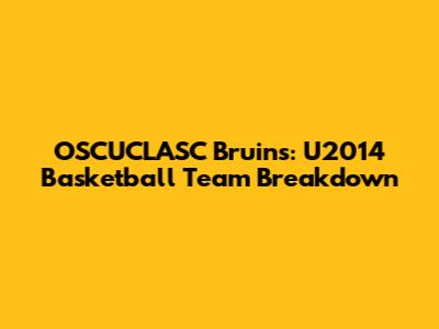 OSCUCLASC Bruins: U2014 Basketball Team Breakdown