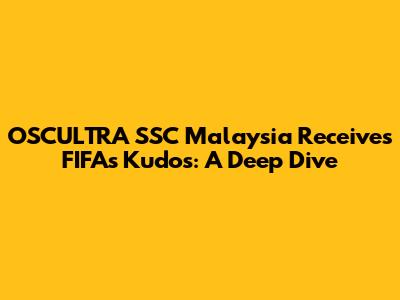 OSCULTRA SSC Malaysia Receives FIFA's Kudos: A Deep Dive