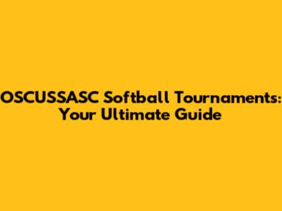 OSCUSSASC Softball Tournaments: Your Ultimate Guide