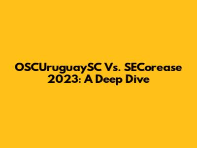 OSCUruguaySC Vs. SECorease 2023: A Deep Dive