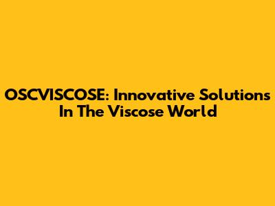OSCVISCOSE: Innovative Solutions In The Viscose World