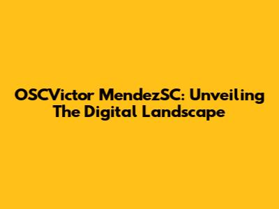 OSCVictor MendezSC: Unveiling The Digital Landscape