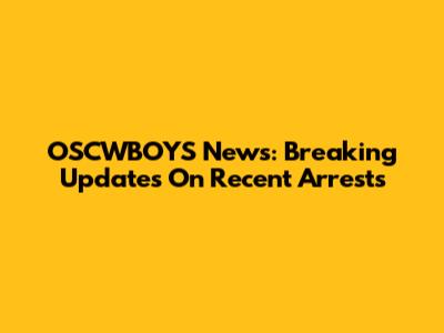 OSCWBOYS News: Breaking Updates On Recent Arrests