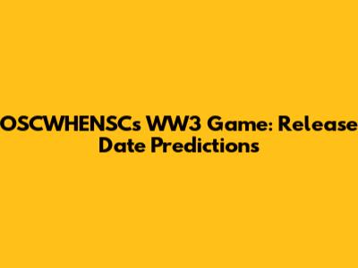 OSCWHENSC's WW3 Game: Release Date Predictions