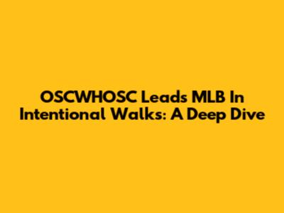 OSCWHOSC Leads MLB In Intentional Walks: A Deep Dive