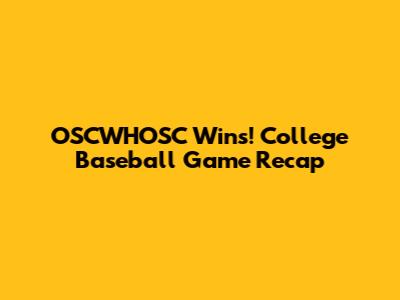 OSCWHOSC Wins! College Baseball Game Recap