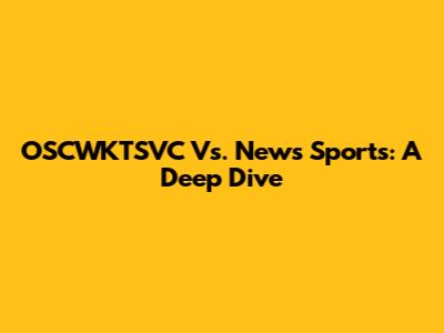 OSCWKTSVC Vs. News Sports: A Deep Dive