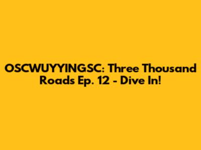 OSCWUYYINGSC: Three Thousand Roads Ep. 12 - Dive In!