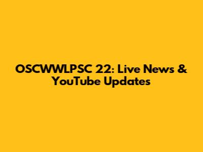 OSCWWLPSC 22: Live News & YouTube Updates