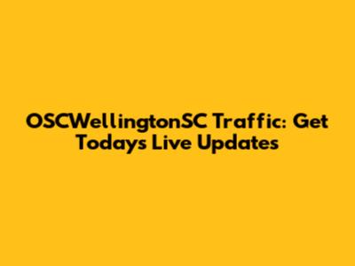 OSCWellingtonSC Traffic: Get Today's Live Updates