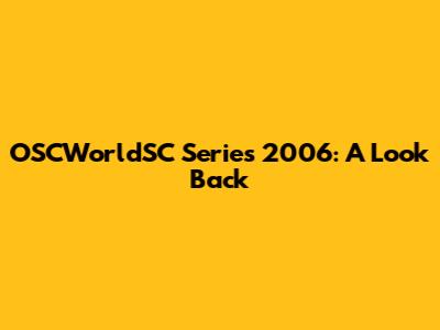 OSCWorldSC Series 2006: A Look Back