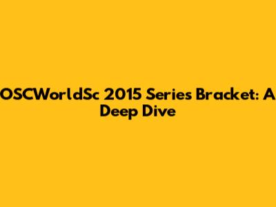 OSCWorldSc 2015 Series Bracket: A Deep Dive