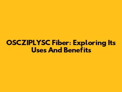 OSCZIPLYSC Fiber: Exploring Its Uses And Benefits