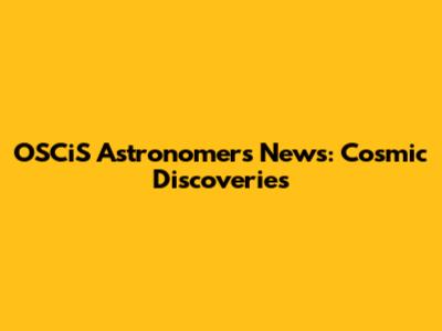 OSCiS Astronomers' News: Cosmic Discoveries