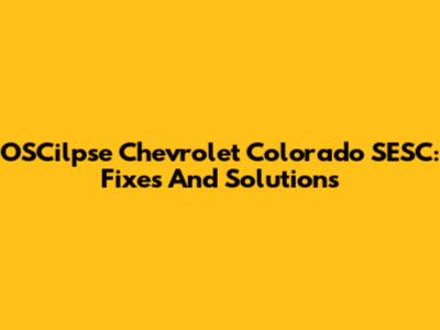 OSCilpse Chevrolet Colorado SESC: Fixes And Solutions