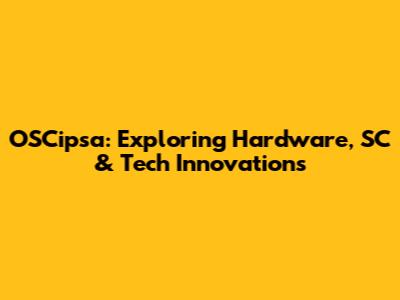 OSCipsa: Exploring Hardware, SC & Tech Innovations