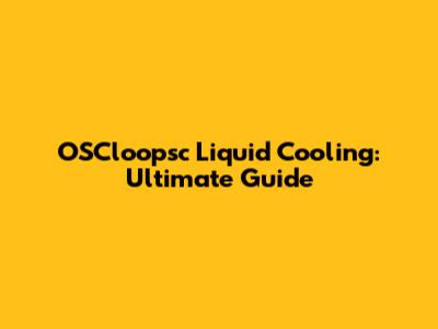 OSCloopsc Liquid Cooling: Ultimate Guide