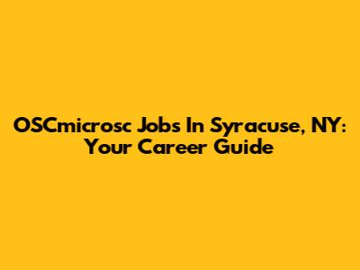 OSCmicrosc Jobs In Syracuse, NY: Your Career Guide