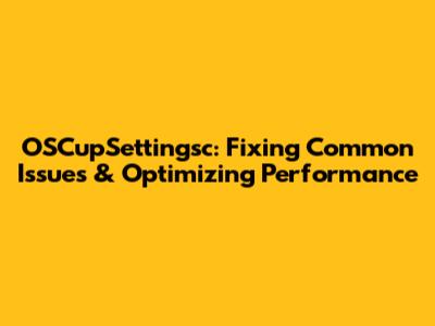OSCupSettingsc: Fixing Common Issues & Optimizing Performance
