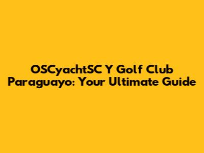 OSCyachtSC Y Golf Club Paraguayo: Your Ultimate Guide