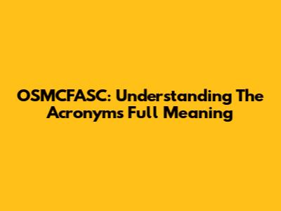 OSMCFASC: Understanding The Acronym's Full Meaning