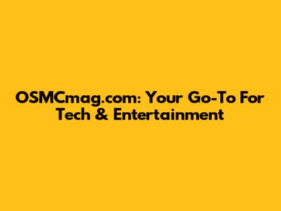 OSMCmag.com: Your Go-To For Tech & Entertainment