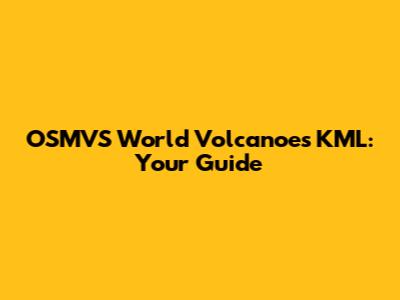 OSMVS World Volcanoes KML: Your Guide