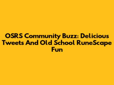 OSRS Community Buzz: Delicious Tweets And Old School RuneScape Fun