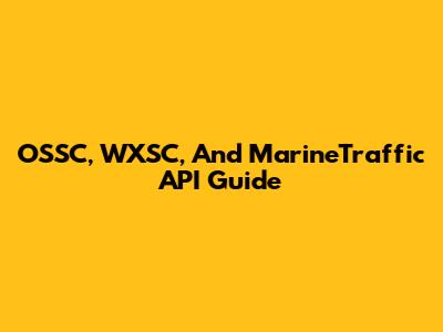 OSSC, WXSC, And MarineTraffic API Guide