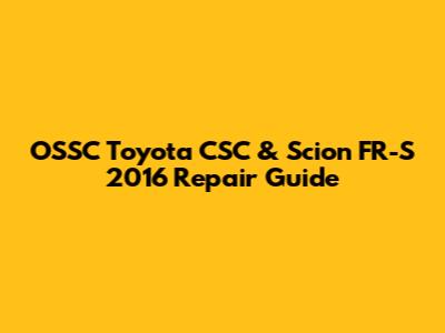 OSSC Toyota CSC & Scion FR-S 2016 Repair Guide