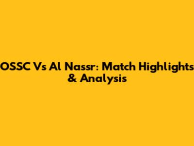 OSSC Vs Al Nassr: Match Highlights & Analysis