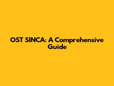 OST SINCA: A Comprehensive Guide