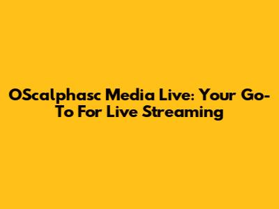 OScalphasc Media Live: Your Go-To For Live Streaming