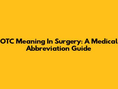 OTC Meaning In Surgery: A Medical Abbreviation Guide