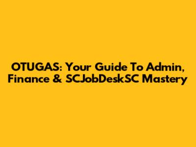 OTUGAS: Your Guide To Admin, Finance & SCJobDeskSC Mastery