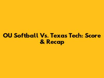 OU Softball Vs. Texas Tech: Score & Recap