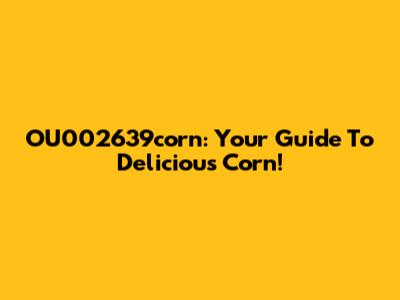 OU002639corn: Your Guide To Delicious Corn!