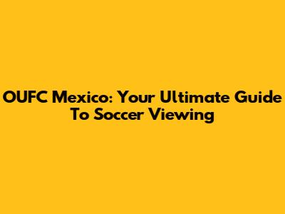 OUFC Mexico: Your Ultimate Guide To Soccer Viewing