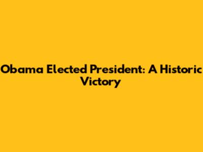 Obama Elected President: A Historic Victory