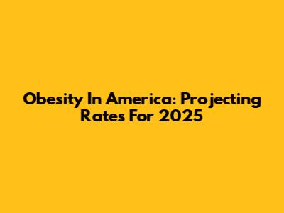 Obesity In America: Projecting Rates For 2025