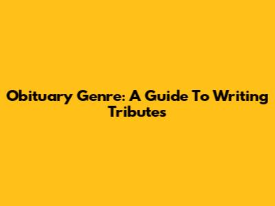 Obituary Genre: A Guide To Writing Tributes