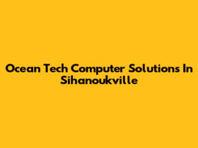 Ocean Tech Computer Solutions In Sihanoukville