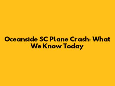 Oceanside SC Plane Crash: What We Know Today