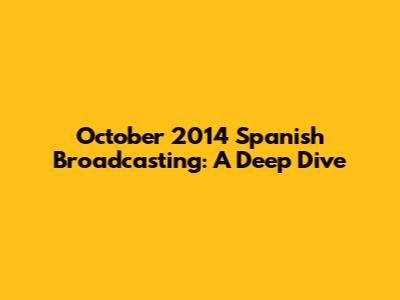 October 2014 Spanish Broadcasting: A Deep Dive