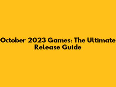 October 2023 Games: The Ultimate Release Guide