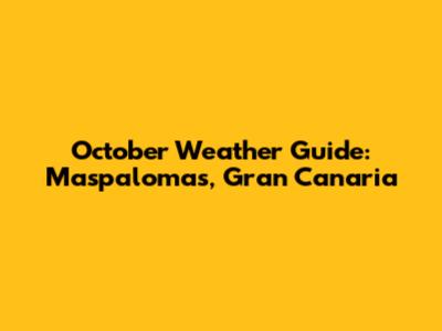 October Weather Guide: Maspalomas, Gran Canaria