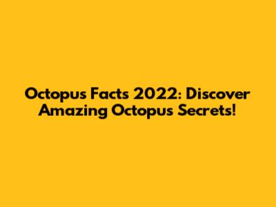 Octopus Facts 2022: Discover Amazing Octopus Secrets!