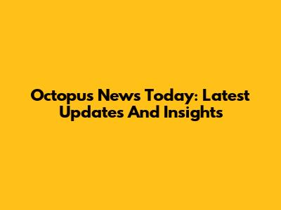 Octopus News Today: Latest Updates And Insights